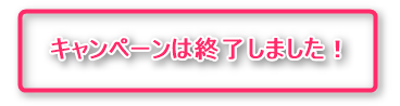 キャンペーンは終了しました！